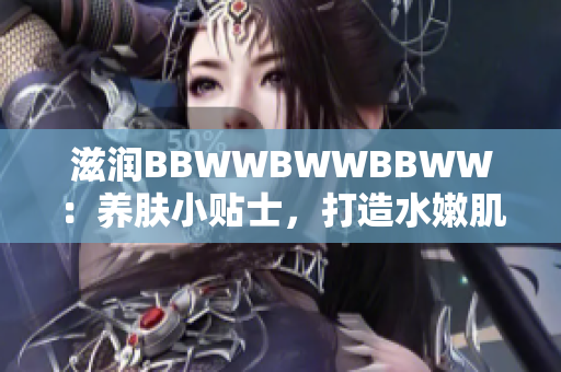 滋潤BBWWBWWBBWW：養(yǎng)膚小貼士，打造水嫩肌膚