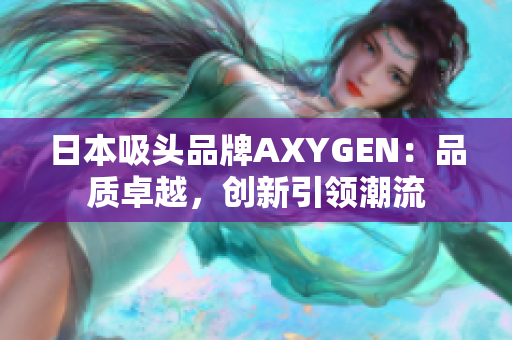 日本吸頭品牌AXYGEN：品質卓越，創(chuàng)新引領潮流