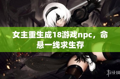 女主重生成18游戲npc，命懸一線求生存