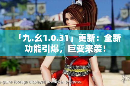 「九.幺1.0.31」更新：全新功能引爆，巨變來襲！