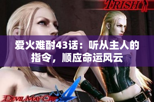 愛火難酎43話：聽從主人的指令，順應(yīng)命運(yùn)風(fēng)云
