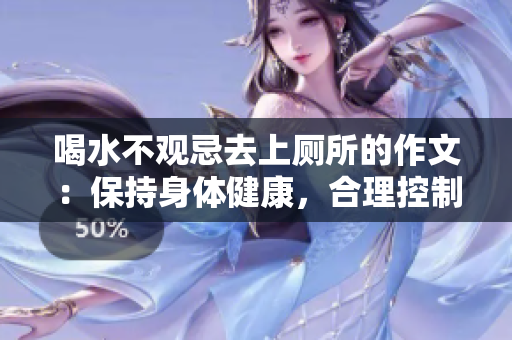 喝水不觀忌去上廁所的作文：保持身體健康，合理控制飲水量