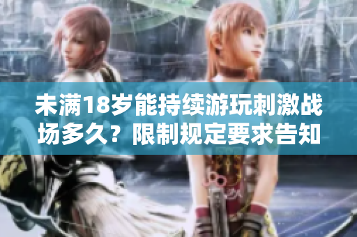 未滿18歲能持續(xù)游玩刺激戰(zhàn)場多久？限制規(guī)定要求告知
