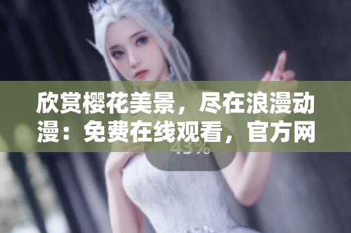 欣賞櫻花美景，盡在浪漫動漫：免費(fèi)在線觀看，官方網(wǎng)站隨時(shí)迎接您！