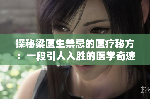 探秘梁醫(yī)生禁忌的醫(yī)療秘方：一段引人入勝的醫(yī)學(xué)奇跡之旅