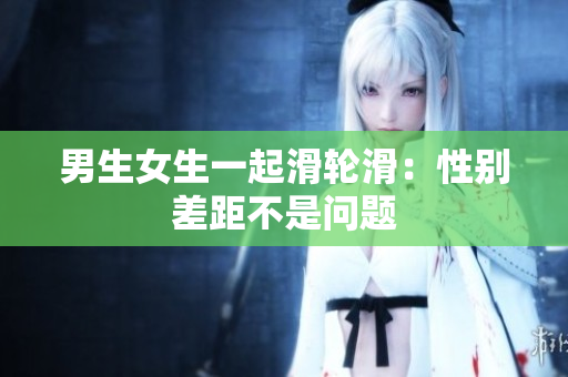 男生女生一起滑輪滑：性別差距不是問(wèn)題