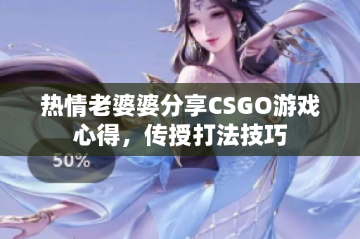 熱情老婆婆分享CSGO游戲心得，傳授打法技巧