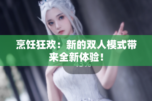 烹飪狂歡：新的雙人模式帶來全新體驗(yàn)！