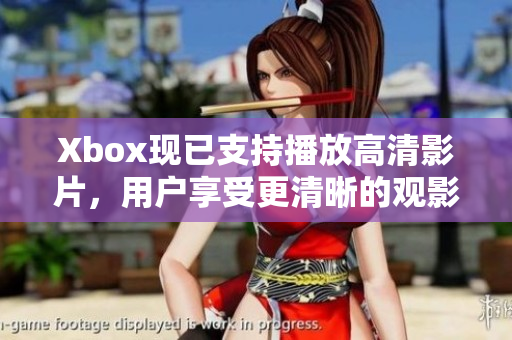 Xbox現(xiàn)已支持播放高清影片，用戶享受更清晰的觀影體驗(yàn)