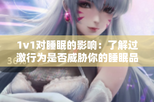 1v1對睡眠的影響：了解過激行為是否威脅你的睡眠品質(zhì)