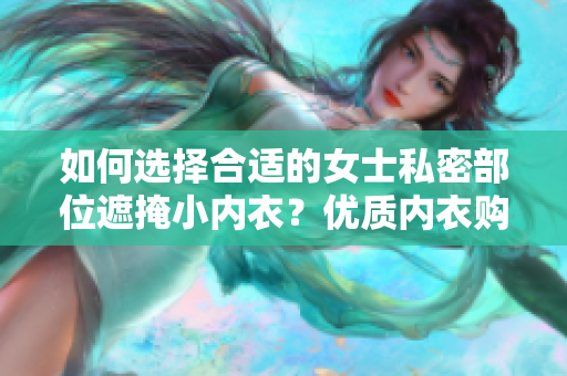 如何選擇合適的女士私密部位遮掩小內(nèi)衣？優(yōu)質(zhì)內(nèi)衣購買指南