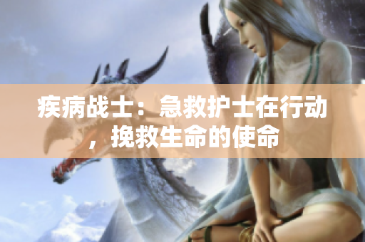 疾病戰(zhàn)士：急救護(hù)士在行動，挽救生命的使命