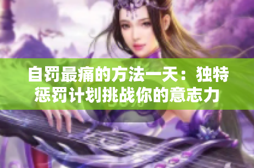 自罰最痛的方法一天：獨(dú)特懲罰計(jì)劃挑戰(zhàn)你的意志力