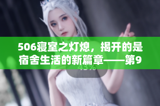 506寢室之燈熄，揭開的是宿舍生活的新篇章——第9部分