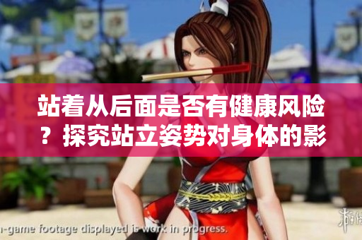 站著從后面是否有健康風(fēng)險(xiǎn)？探究站立姿勢(shì)對(duì)身體的影響