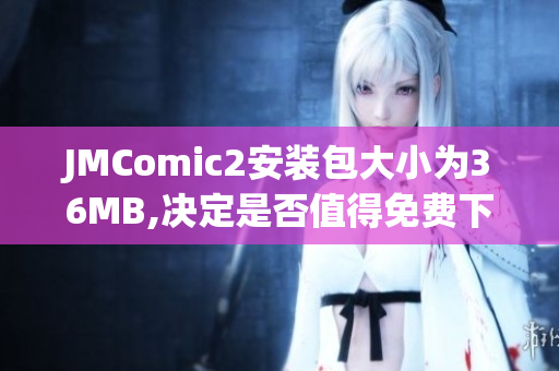 JMComic2安裝包大小為36MB,決定是否值得免費(fèi)下載！