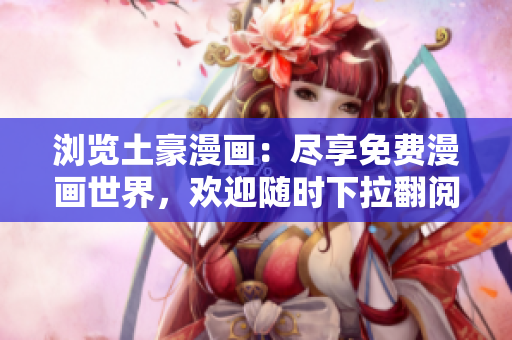 瀏覽土豪漫畫：盡享免費(fèi)漫畫世界，歡迎隨時(shí)下拉翻閱