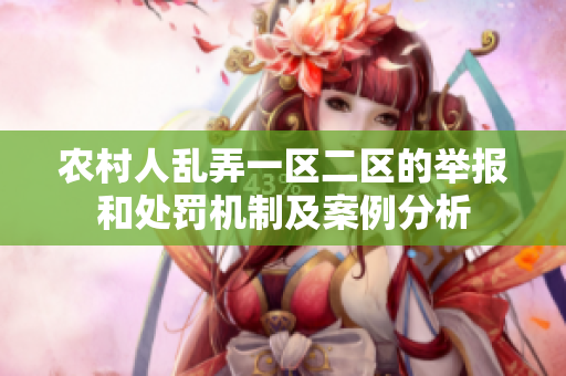 農(nóng)村人亂弄一區(qū)二區(qū)的舉報(bào)和處罰機(jī)制及案例分析