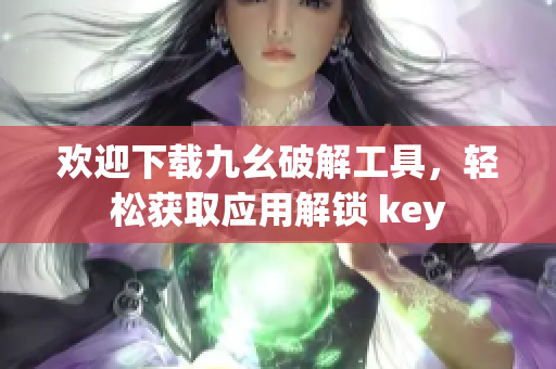 歡迎下載九幺破解工具，輕松獲取應(yīng)用解鎖 key
