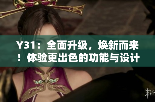 Y31：全面升級，煥新而來！體驗(yàn)更出色的功能與設(shè)計(jì)！