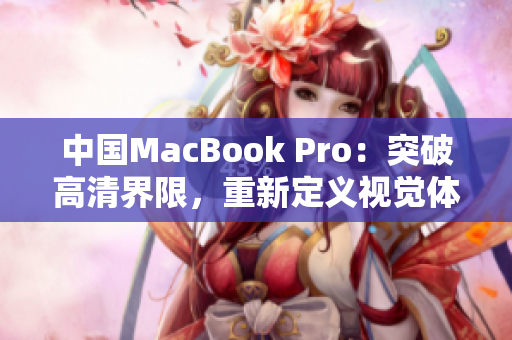 中國MacBook Pro：突破高清界限，重新定義視覺體驗(yàn)