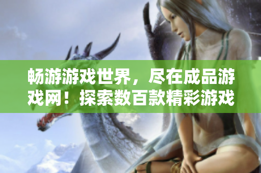 暢游游戲世界，盡在成品游戲網(wǎng)！探索數(shù)百款精彩游戲，盡享無盡樂趣！