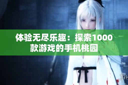 體驗無盡樂趣：探索1000款游戲的手機桃園