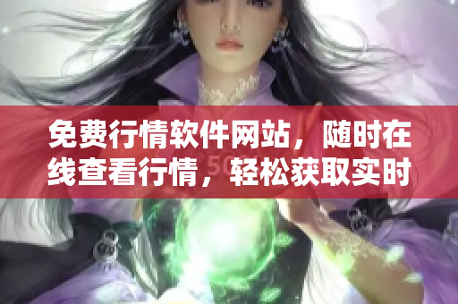 免費行情軟件網(wǎng)站，隨時在線查看行情，輕松獲取實時行情數(shù)據(jù)