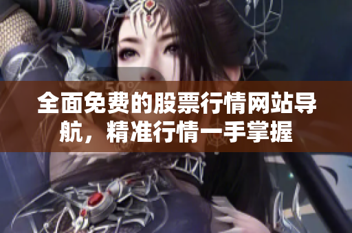 全面免費(fèi)的股票行情網(wǎng)站導(dǎo)航，精準(zhǔn)行情一手掌握