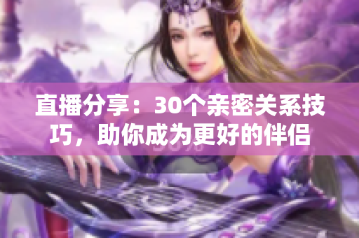 直播分享：30個(gè)親密關(guān)系技巧，助你成為更好的伴侶