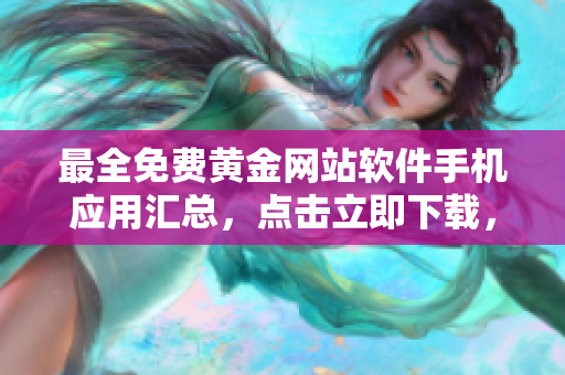 最全免費(fèi)黃金網(wǎng)站軟件手機(jī)應(yīng)用匯總，點(diǎn)擊立即下載，無(wú)需費(fèi)用，獨(dú)家資源共享
