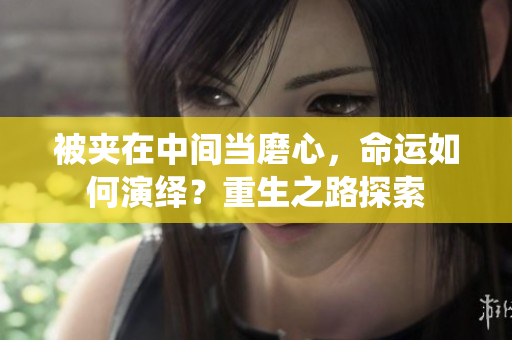 被夾在中間當(dāng)磨心，命運(yùn)如何演繹？重生之路探索