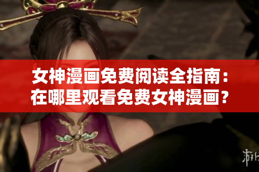 女神漫畫(huà)免費(fèi)閱讀全指南：在哪里觀看免費(fèi)女神漫畫(huà)？