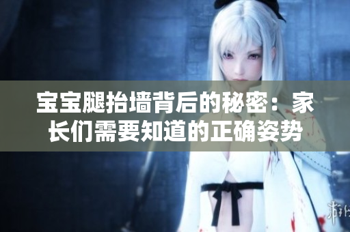 寶寶腿抬墻背后的秘密：家長們需要知道的正確姿勢(shì)