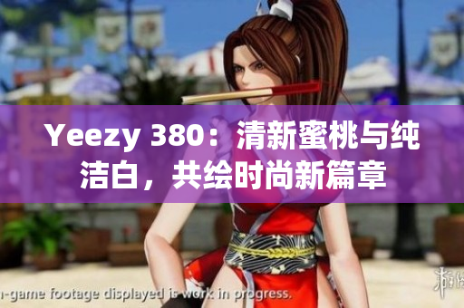 Yeezy 380：清新蜜桃與純潔白，共繪時(shí)尚新篇章