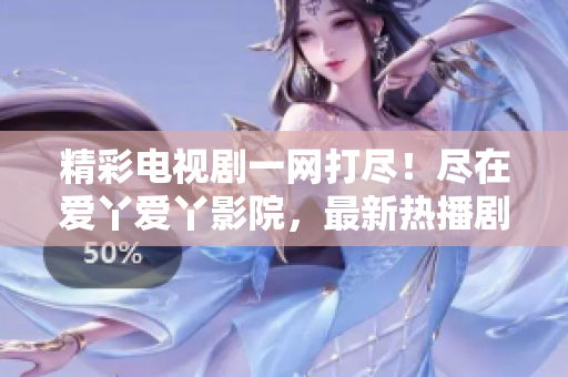 精彩電視劇一網(wǎng)打盡！盡在愛丫愛丫影院，最新熱播劇集等你來觀賞！