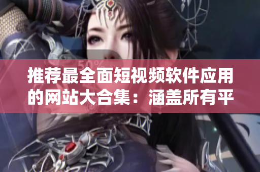推薦最全面短視頻軟件應(yīng)用的網(wǎng)站大合集：涵蓋所有平臺與操作系統(tǒng)