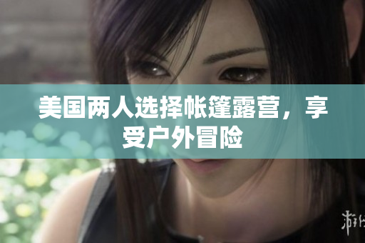 美國(guó)兩人選擇帳篷露營(yíng)，享受戶外冒險(xiǎn)