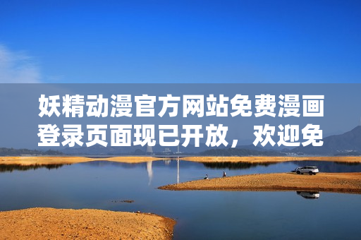 妖精動(dòng)漫官方網(wǎng)站免費(fèi)漫畫登錄頁(yè)面現(xiàn)已開(kāi)放，歡迎免費(fèi)閱讀
