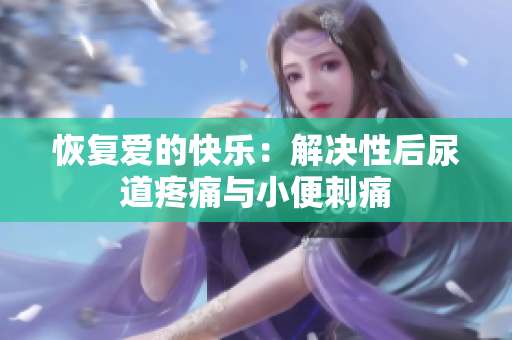 恢復愛的快樂：解決性后尿道疼痛與小便刺痛