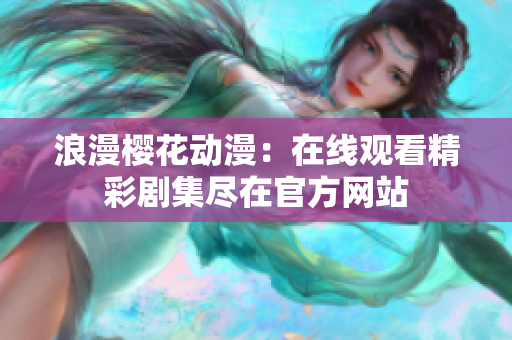 浪漫櫻花動漫：在線觀看精彩劇集盡在官方網站