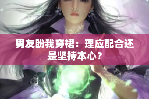 男友盼我穿裙：理應配合還是堅持本心？
