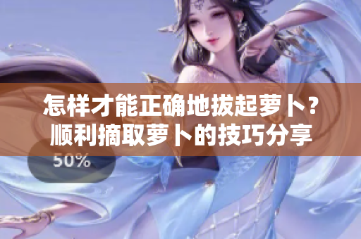 怎樣才能正確地拔起蘿卜？順利摘取蘿卜的技巧分享