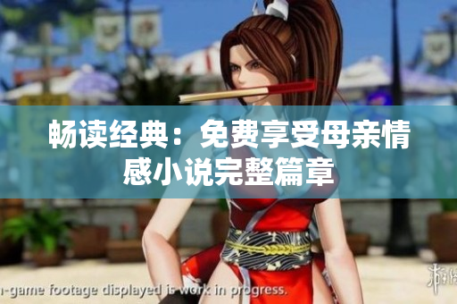 暢讀經(jīng)典：免費(fèi)享受母親情感小說完整篇章