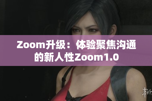 Zoom升級(jí)：體驗(yàn)聚焦溝通的新人性Zoom1.0