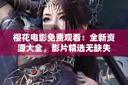 櫻花電影免費(fèi)觀看：全新資源大全，影片精選無(wú)缺失