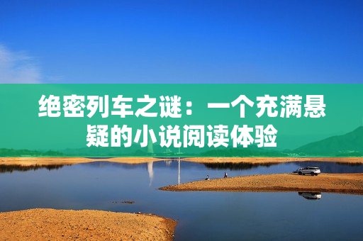 絕密列車(chē)之謎：一個(gè)充滿懸疑的小說(shuō)閱讀體驗(yàn)