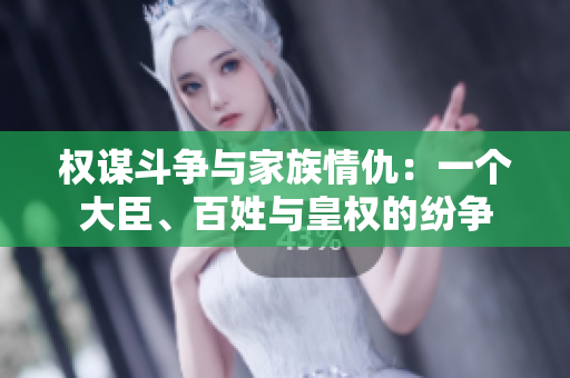 權(quán)謀斗爭與家族情仇：一個(gè)大臣、百姓與皇權(quán)的紛爭