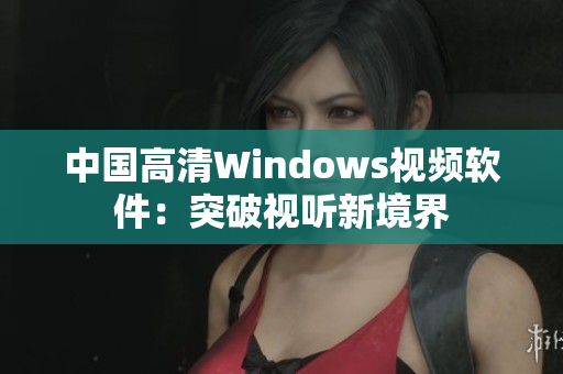 中國高清Windows視頻軟件：突破視聽新境界