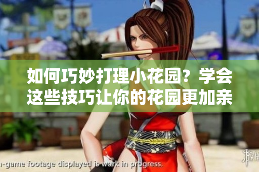 如何巧妙打理小花園？學(xué)會(huì)這些技巧讓你的花園更加親人！
